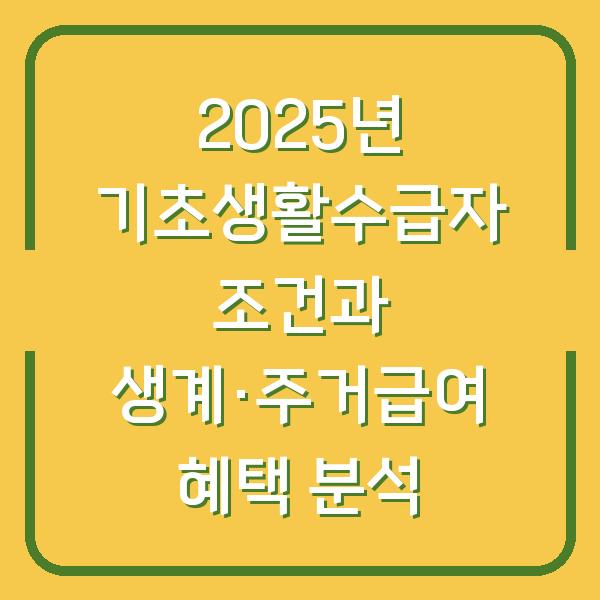 2025년 기초생활수급자 조건과 생계·주거급여 혜택 분석