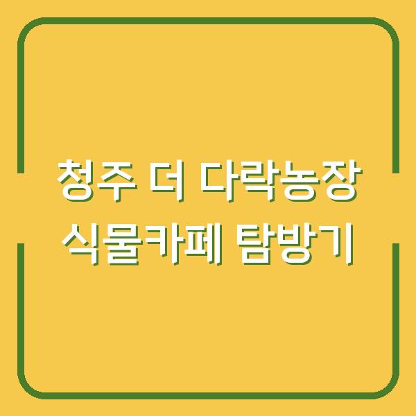 청주 더 다락농장 식물카페 탐방기