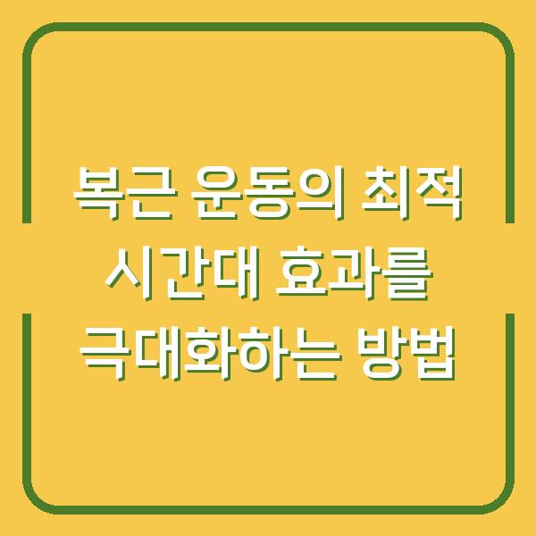 복근 운동의 최적 시간대 효과를 극대화하는 방법