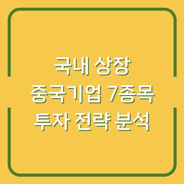 국내 상장 중국기업 7종목 투자 전략 분석