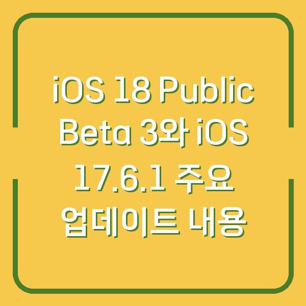 iOS 18 Public Beta 3와 iOS 17.6.1 주요 업데이트 내용