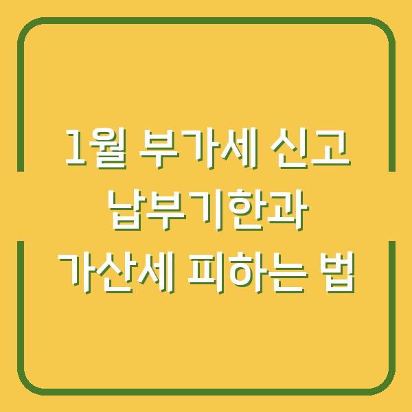 1월 부가세 신고 납부기한과 가산세 피하는 법