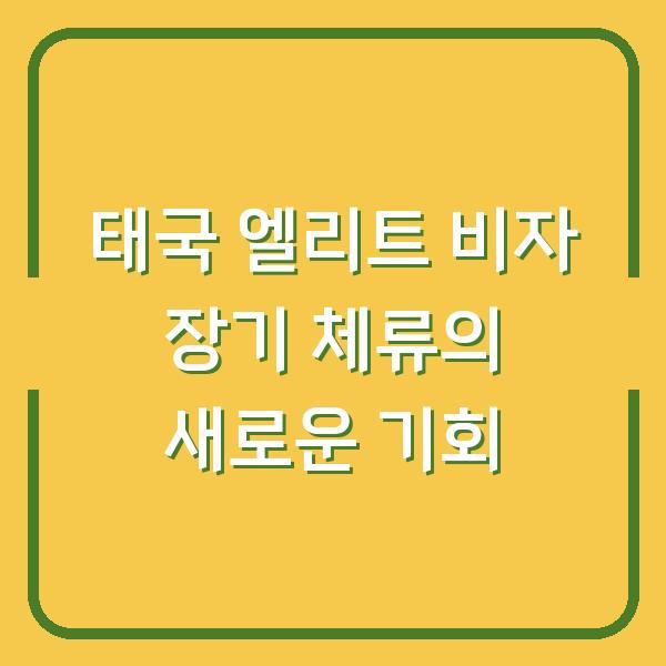 태국 엘리트 비자 장기 체류의 새로운 기회