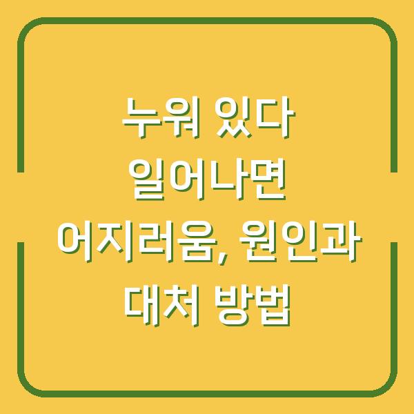누워 있다 일어나면 어지러움, 원인과 대처 방법