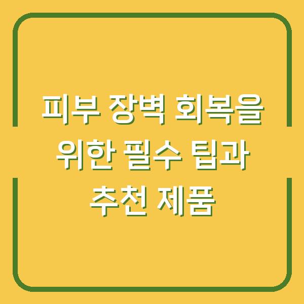 피부 장벽 회복을 위한 필수 팁과 추천 제품