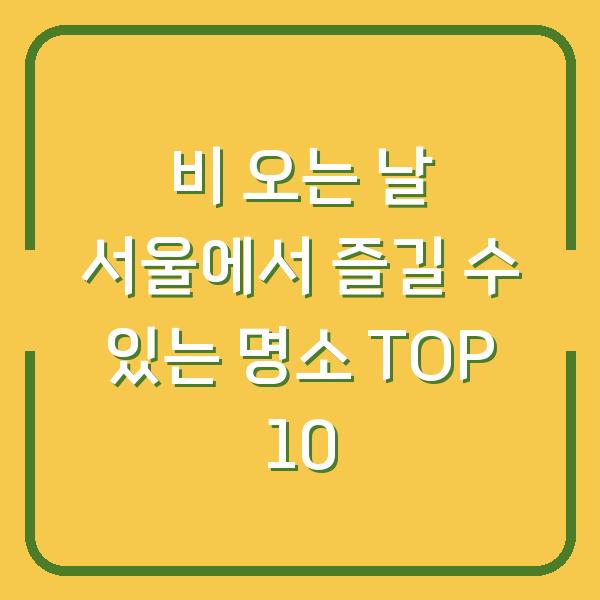 비 오는 날 서울에서 즐길 수 있는 명소 TOP 10
