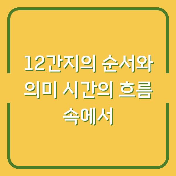 12간지의 순서와 의미 시간의 흐름 속에서