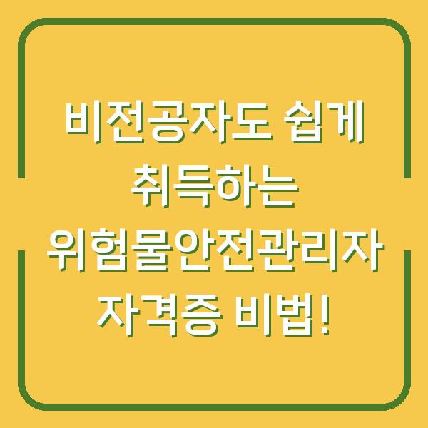비전공자도 쉽게 취득하는 위험물안전관리자 자격증 비법!