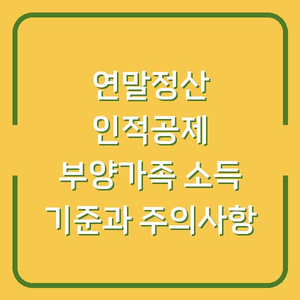 연말정산 인적공제 부양가족 소득 기준과 주의사항