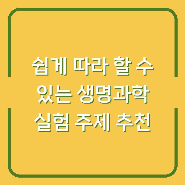 쉽게 따라 할 수 있는 생명과학 실험 주제 추천