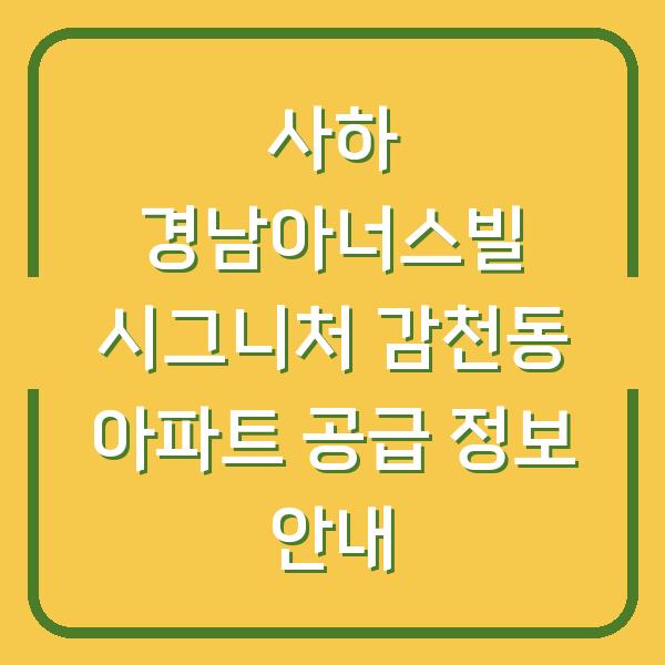 사하 경남아너스빌 시그니처 감천동 아파트 공급 정보 안내