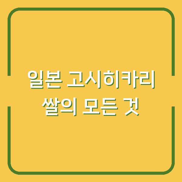 일본 고시히카리 쌀의 모든 것