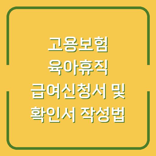 고용보험 육아휴직 급여신청서 및 확인서 작성법