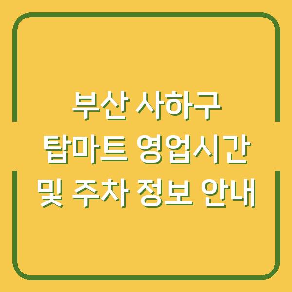 부산 사하구 탑마트 영업시간 및 주차 정보 안내