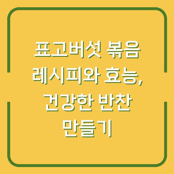 표고버섯 볶음 레시피와 효능, 건강한 반찬 만들기
