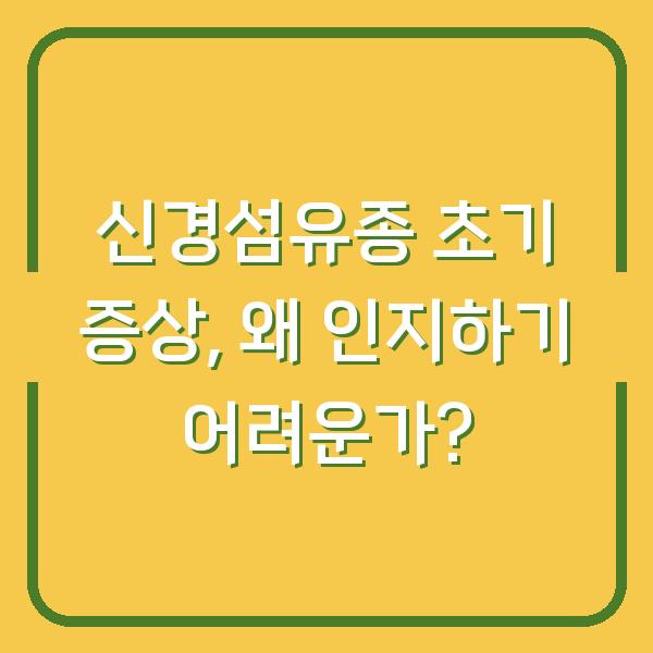 신경섬유종 초기 증상, 왜 인지하기 어려운가?