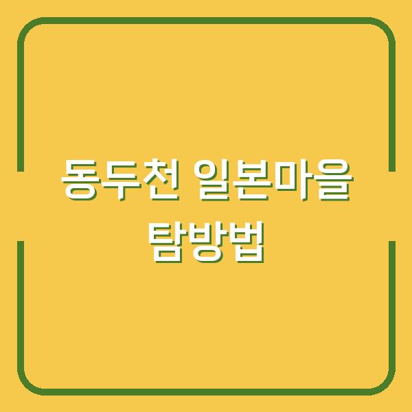 동두천 일본마을 탐방법