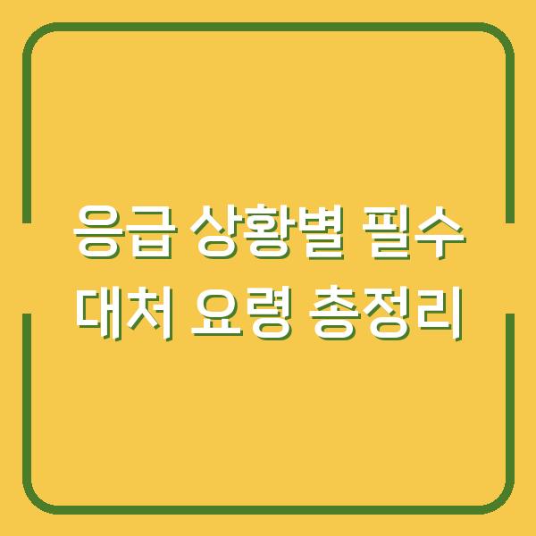 응급 상황별 필수 대처 요령 총정리