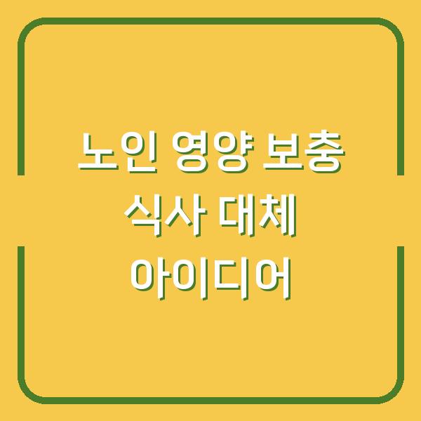 노인 영양 보충 식사 대체 아이디어