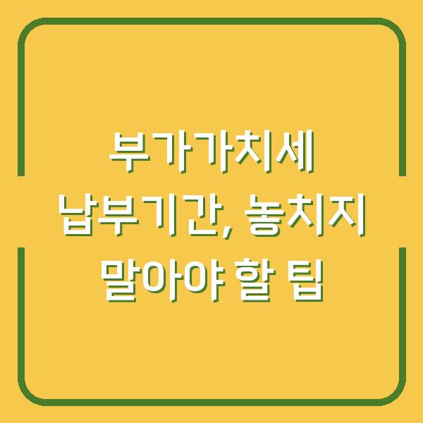 부가가치세 납부기간, 놓치지 말아야 할 팁