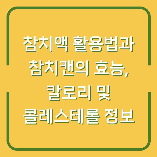 참치액 활용법과 참치캔의 효능, 칼로리 및 콜레스테롤 정보
