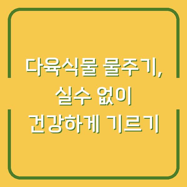 다육식물 물주기, 실수 없이 건강하게 기르기
