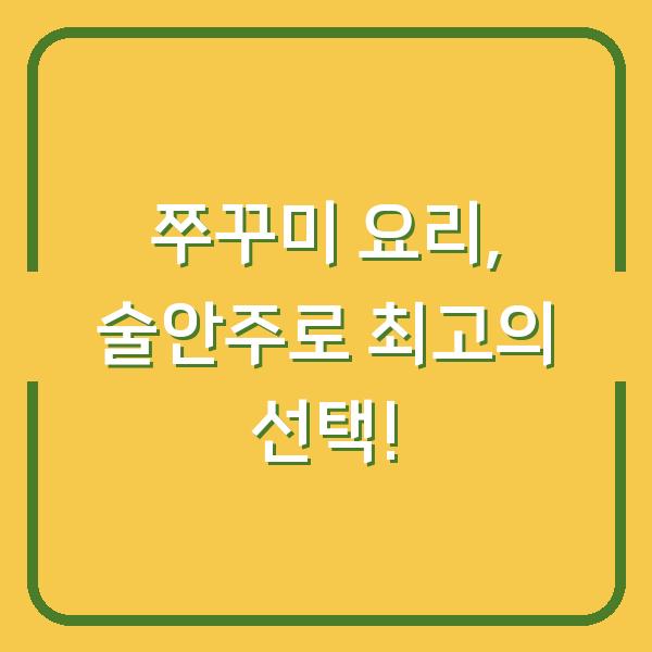 쭈꾸미 요리, 술안주로 최고의 선택!