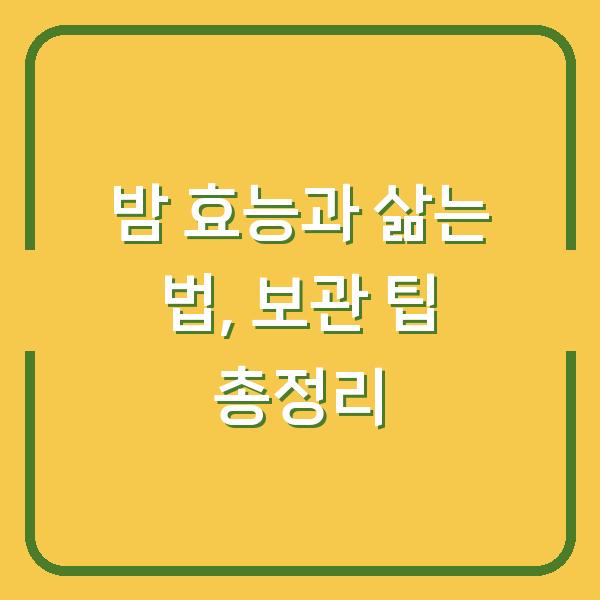 밤 효능과 삶는 법, 보관 팁 총정리