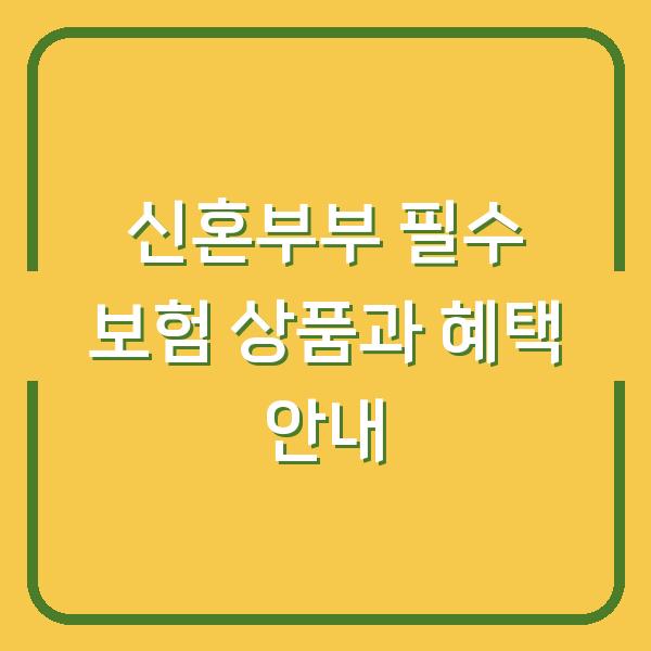 신혼부부 필수 보험 상품과 혜택 안내