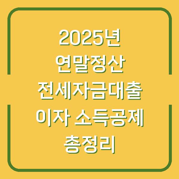 2025년 연말정산 전세자금대출 이자 소득공제 총정리