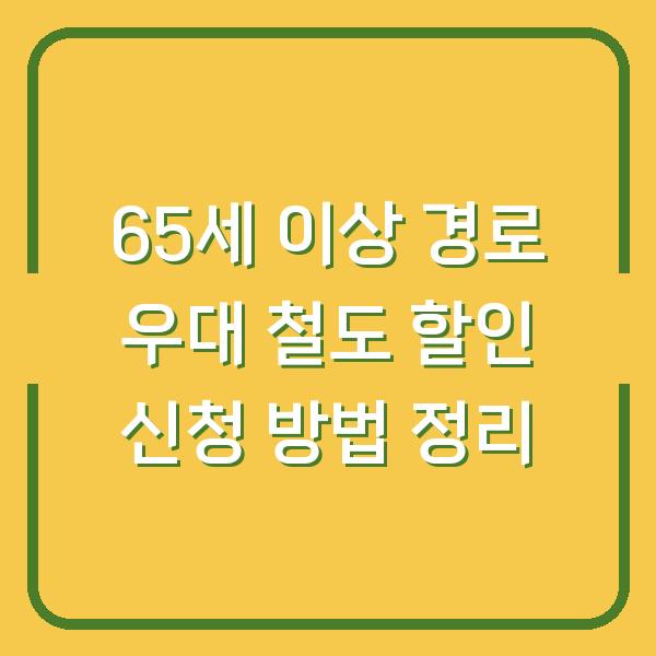 65세 이상 경로 우대 철도 할인 신청 방법 정리