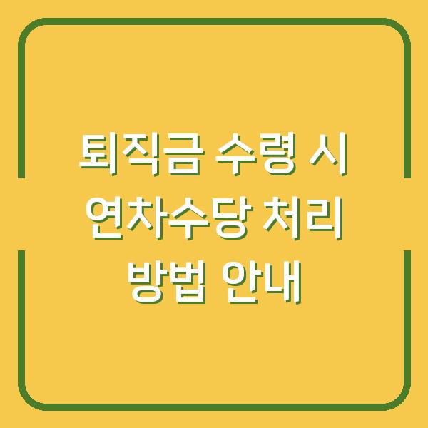 퇴직금 수령 시 연차수당 처리 방법 안내