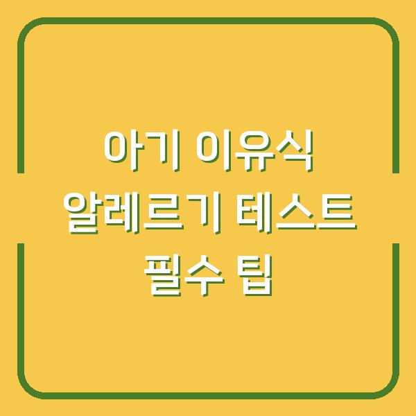 아기 이유식 알레르기 테스트 필수 팁