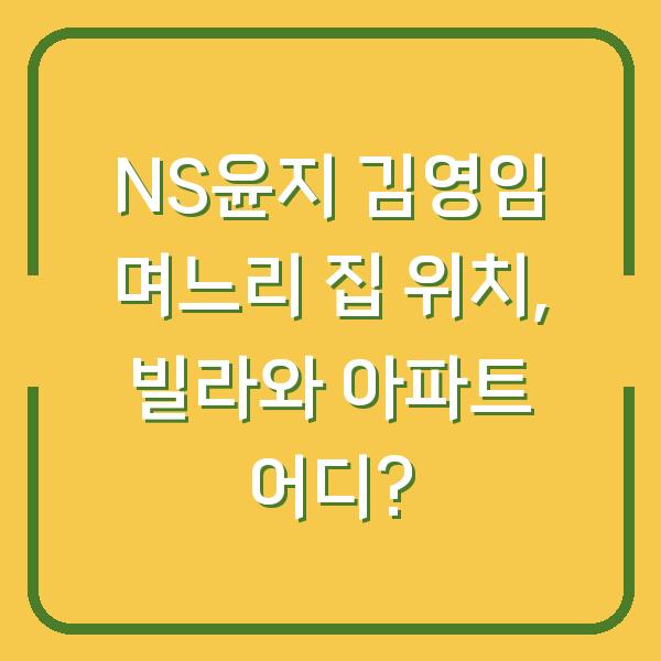 NS윤지 김영임 며느리 집 위치, 빌라와 아파트 어디?