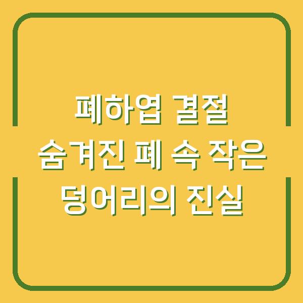 폐하엽 결절 숨겨진 폐 속 작은 덩어리의 진실