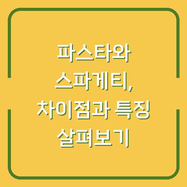 파스타와 스파게티, 차이점과 특징 살펴보기