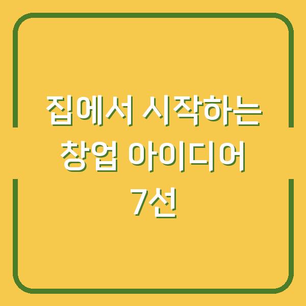 집에서 시작하는 창업 아이디어 7선