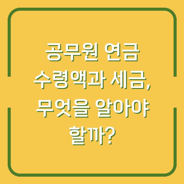 공무원 연금 수령액과 세금, 무엇을 알아야 할까?