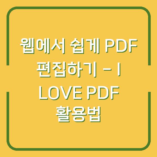 웹에서 쉽게 PDF 편집하기 – I LOVE PDF 활용법