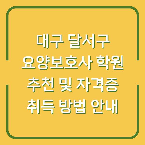 대구 달서구 요양보호사 학원 추천 및 자격증 취득 방법 안내