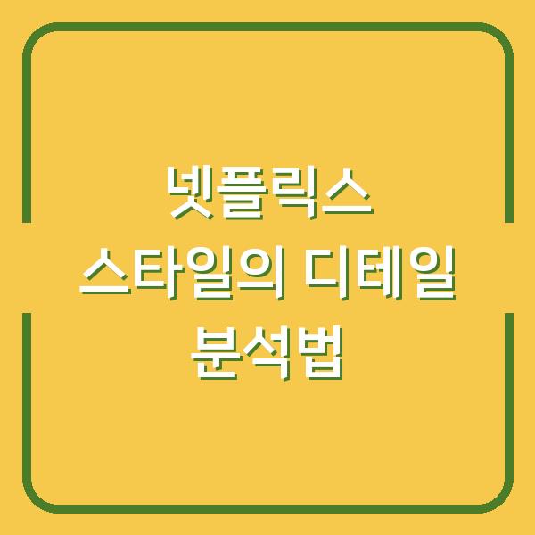 넷플릭스 스타일의 디테일 분석법