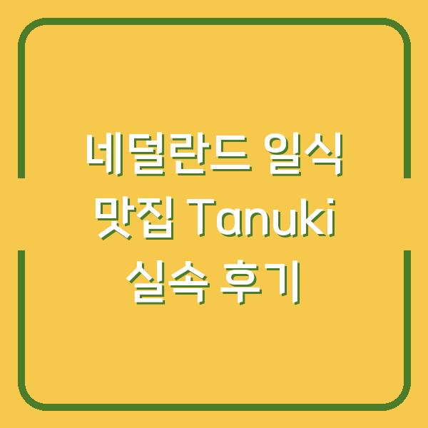 네덜란드 일식 맛집 Tanuki 실속 후기