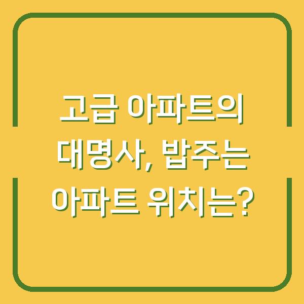 고급 아파트의 대명사, 밥주는 아파트 위치는?