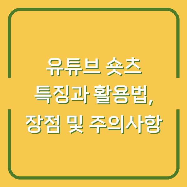 유튜브 숏츠 특징과 활용법, 장점 및 주의사항