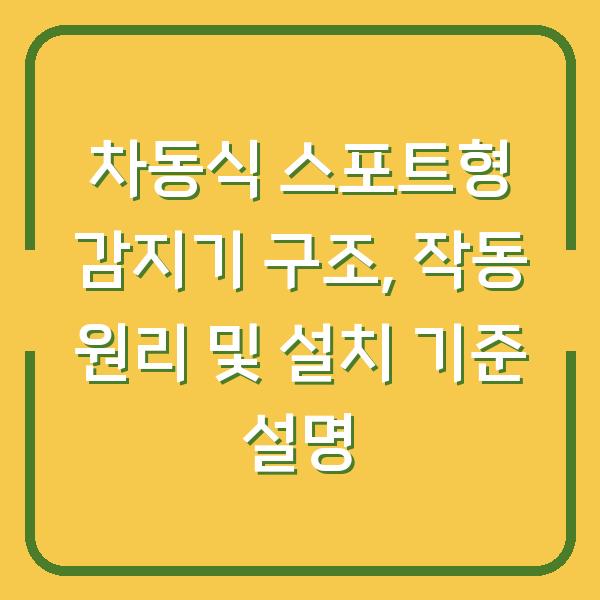 차동식 스포트형 감지기 구조, 작동 원리 및 설치 기준 설명