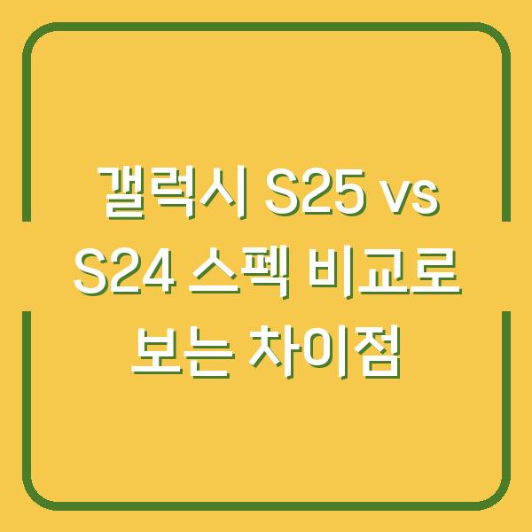 갤럭시 S25 vs S24 스펙 비교로 보는 차이점