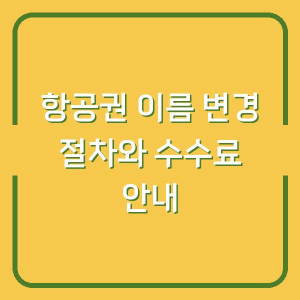 항공권 이름 변경 절차와 수수료 안내