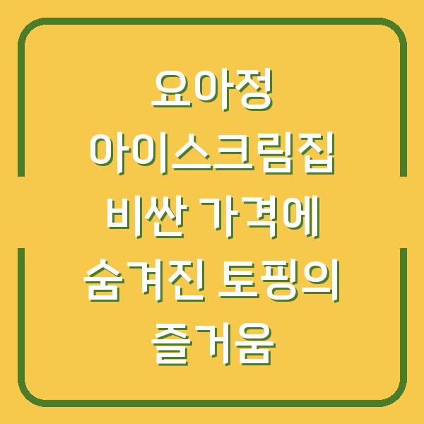 요아정 아이스크림집 비싼 가격에 숨겨진 토핑의 즐거움