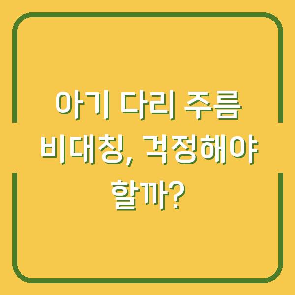 아기 다리 주름 비대칭, 걱정해야 할까?