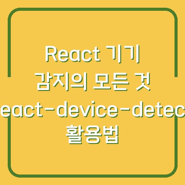 React 기기 감지의 모든 것 react-device-detect 활용법